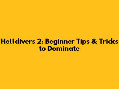 Helldivers 2: Beginner Tips & Tricks to Dominate