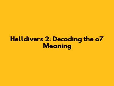 Helldivers 2: Decoding the 'o7' Meaning