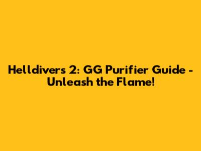 Helldivers 2: GG Purifier Guide - Unleash the Flame!