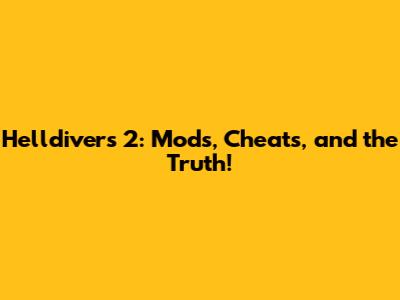 Helldivers 2: Mods, Cheats, and the Truth!