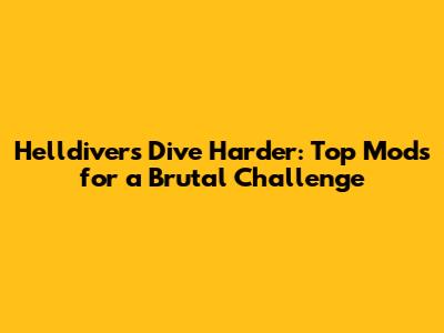 Helldivers Dive Harder: Top Mods for a Brutal Challenge