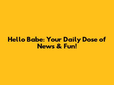 Hello Babe: Your Daily Dose of News & Fun!