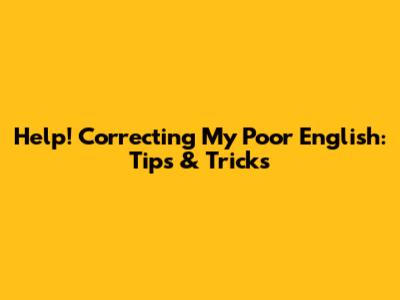 Help! Correcting My Poor English: Tips & Tricks