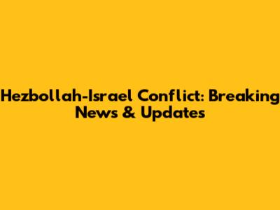 Hezbollah-Israel Conflict: Breaking News & Updates