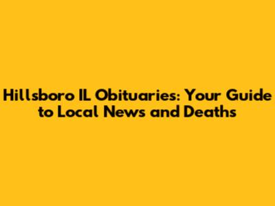 Hillsboro IL Obituaries: Your Guide to Local News and Deaths