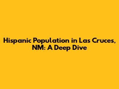 Hispanic Population in Las Cruces, NM: A Deep Dive
