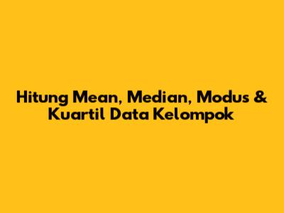 Hitung Mean, Median, Modus & Kuartil Data Kelompok