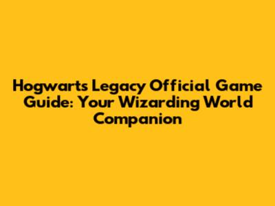 Hogwarts Legacy Official Game Guide: Your Wizarding World Companion