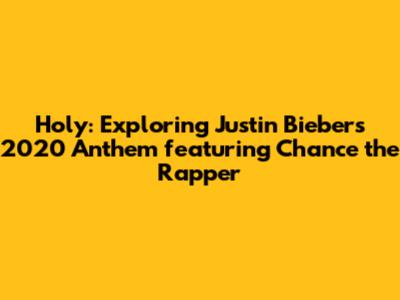 Holy: Exploring Justin Bieber's 2020 Anthem featuring Chance the Rapper