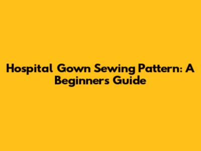 Hospital Gown Sewing Pattern: A Beginner's Guide