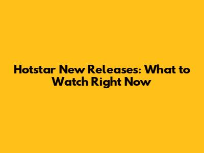 Hotstar New Releases: What to Watch Right Now