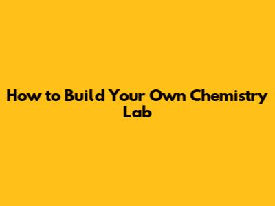 How to Build Your Own Chemistry Lab