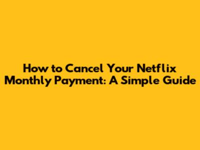 How to Cancel Your Netflix Monthly Payment: A Simple Guide