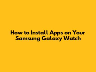 How to Install Apps on Your Samsung Galaxy Watch