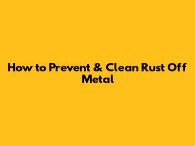 How to Prevent & Clean Rust Off Metal