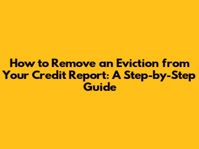 How to Remove an Eviction from Your Credit Report: A Step-by-Step Guide