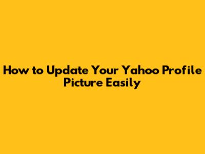 How to Update Your Yahoo Profile Picture Easily