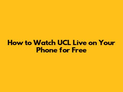How to Watch UCL Live on Your Phone for Free