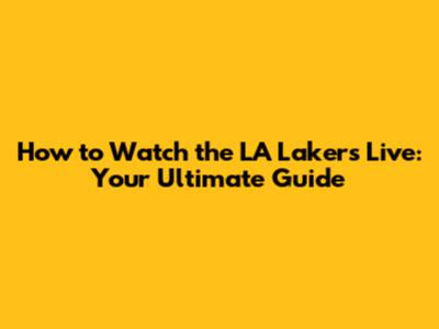 How to Watch the LA Lakers Live: Your Ultimate Guide