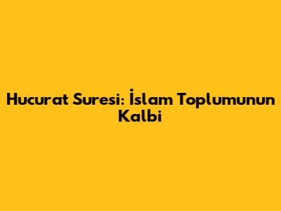 Hucurat Suresi: İslam Toplumunun Kalbi