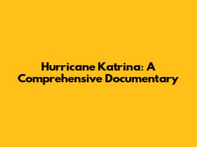 Hurricane Katrina: A Comprehensive Documentary