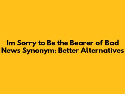 I'm Sorry to Be the Bearer of Bad News Synonym: Better Alternatives
