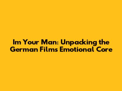 I'm Your Man: Unpacking the German Film's Emotional Core