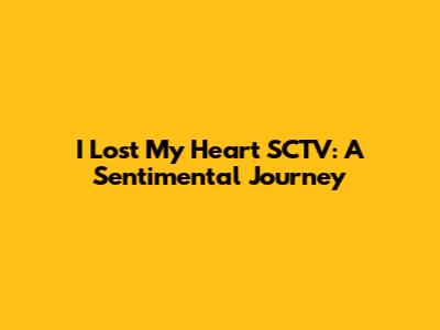 I Lost My Heart SCTV: A Sentimental Journey