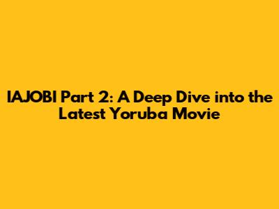 IAJOBI Part 2: A Deep Dive into the Latest Yoruba Movie