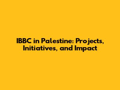 IBBC in Palestine: Projects, Initiatives, and Impact