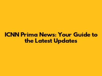 ICNN Prima News: Your Guide to the Latest Updates