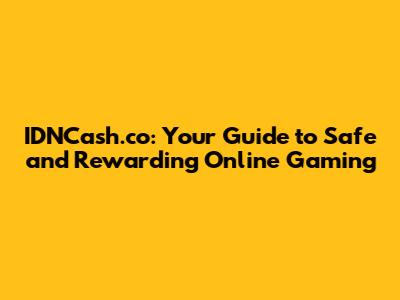IDNCash.co: Your Guide to Safe and Rewarding Online Gaming
