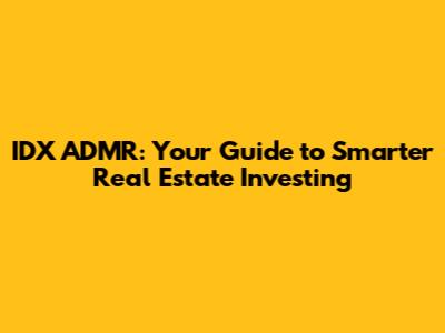 IDX ADMR: Your Guide to Smarter Real Estate Investing