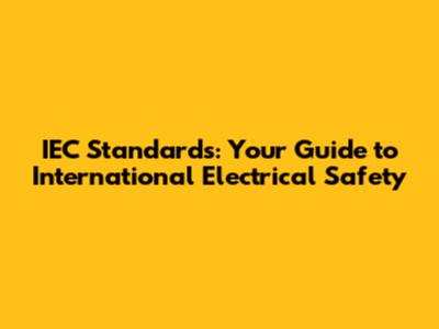 IEC Standards: Your Guide to International Electrical Safety