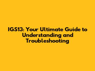 IGS13: Your Ultimate Guide to Understanding and Troubleshooting