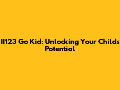 II123 Go Kid: Unlocking Your Child's Potential