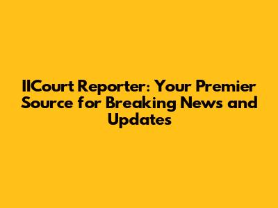 IICourt Reporter: Your Premier Source for Breaking News and Updates