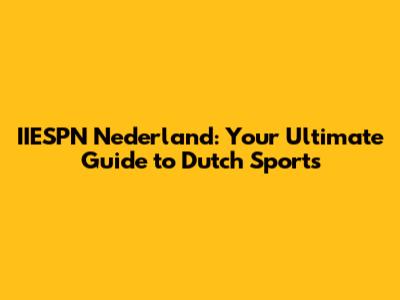 IIESPN Nederland: Your Ultimate Guide to Dutch Sports