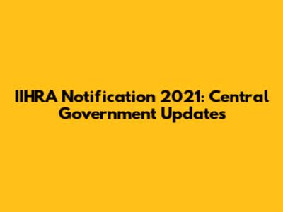 IIHRA Notification 2021: Central Government Updates