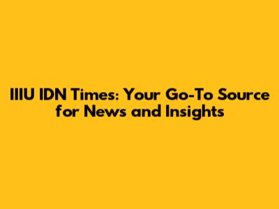 IIIU IDN Times: Your Go-To Source for News and Insights