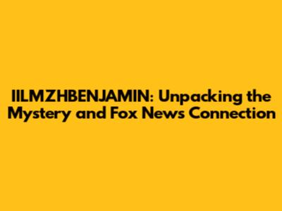 IILMZHBENJAMIN: Unpacking the Mystery and Fox News Connection