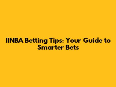 IINBA Betting Tips: Your Guide to Smarter Bets