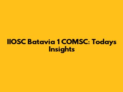 IIOSC Batavia 1 COMSC: Today's Insights
