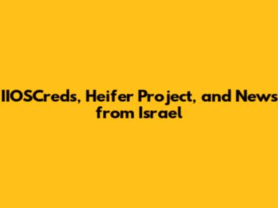 IIOSCreds, Heifer Project, and News from Israel