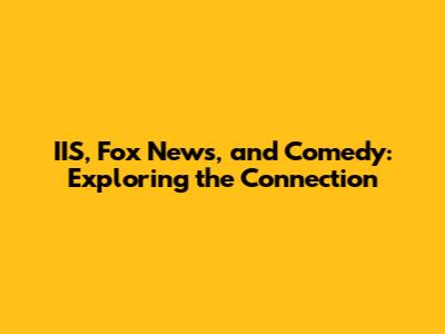 IIS, Fox News, and Comedy: Exploring the Connection