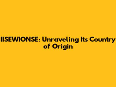 IISEWIONSE: Unraveling Its Country of Origin