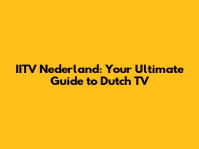 IITV Nederland: Your Ultimate Guide to Dutch TV