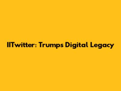 IITwitter: Trump's Digital Legacy