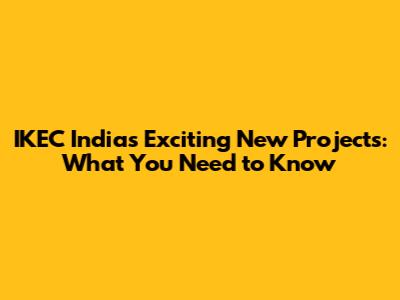 IKEC India's Exciting New Projects: What You Need to Know