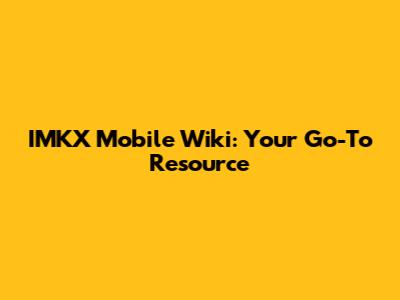 IMKX Mobile Wiki: Your Go-To Resource